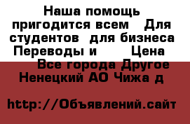 Наша помощь пригодится всем.. Для студентов  для бизнеса. Переводы и ... › Цена ­ 200 - Все города Другое . Ненецкий АО,Чижа д.